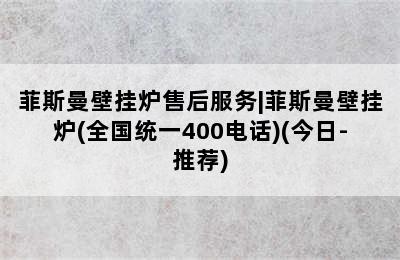 菲斯曼壁挂炉售后服务|菲斯曼壁挂炉(全国统一400电话)(今日-推荐)